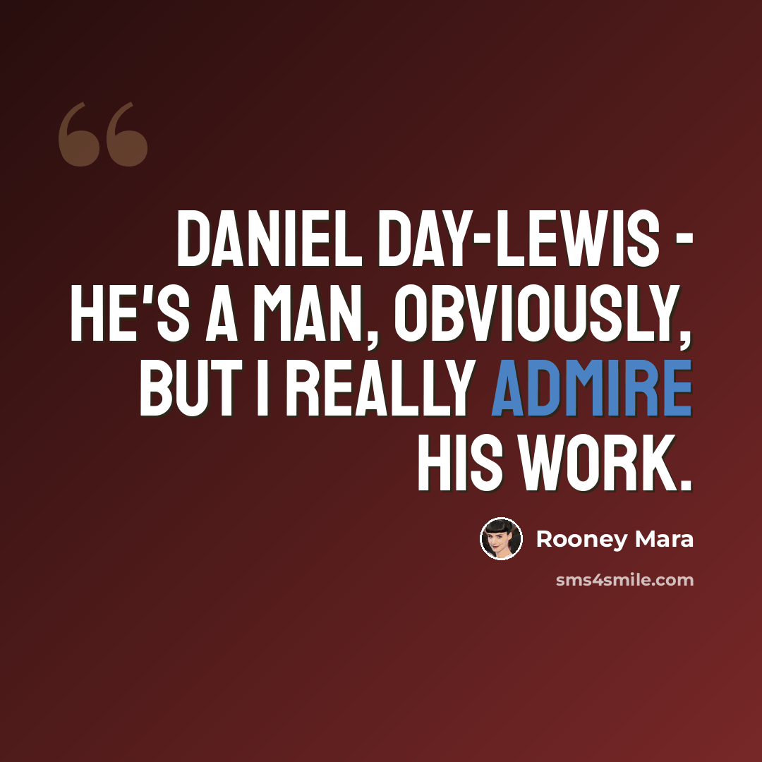 “Daniel Day-Lewis - he's a man, obviously, but I really admire his work.” quote by Rooney Mara