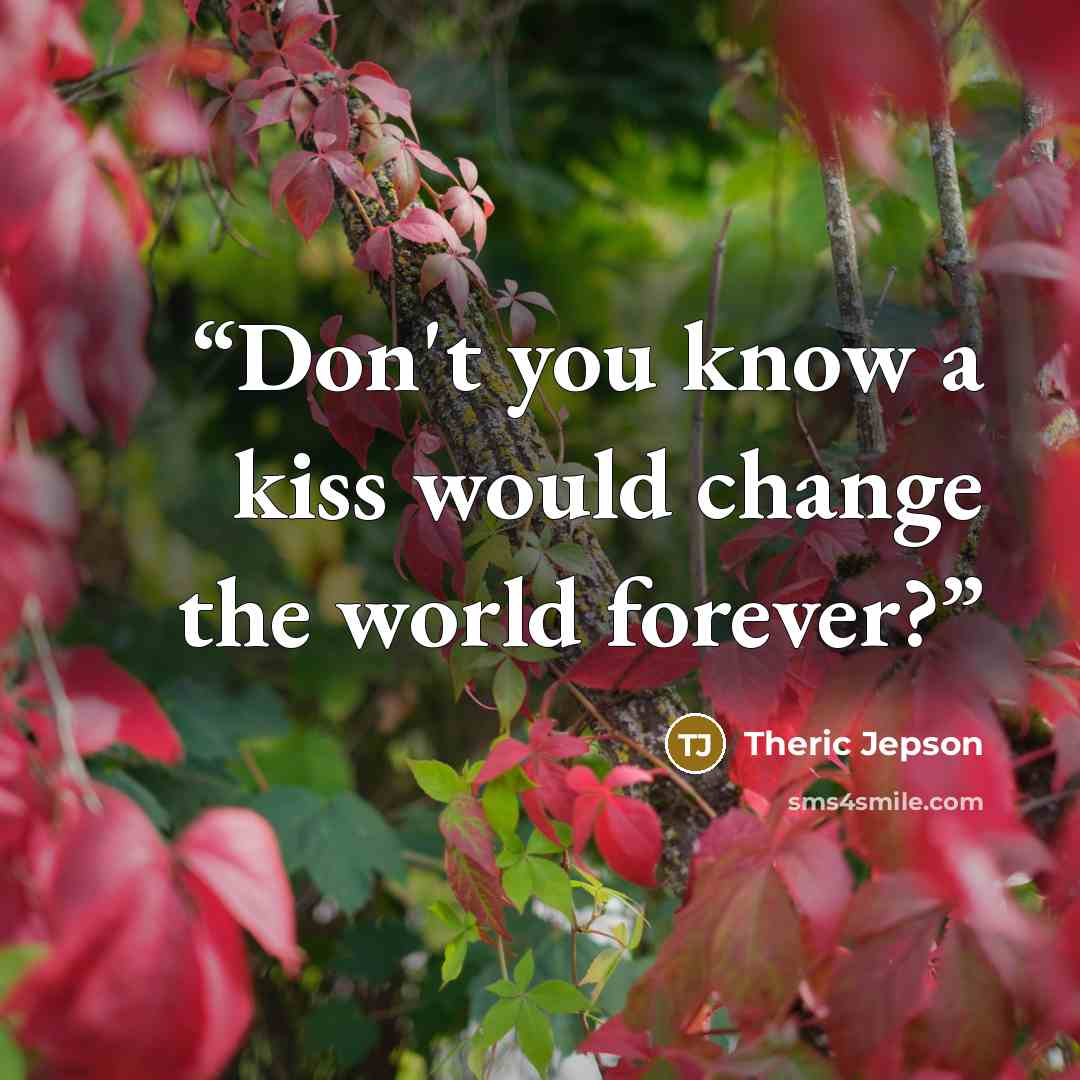 “Don't you know a kiss would change the world forever?” quote by Theric Jepson