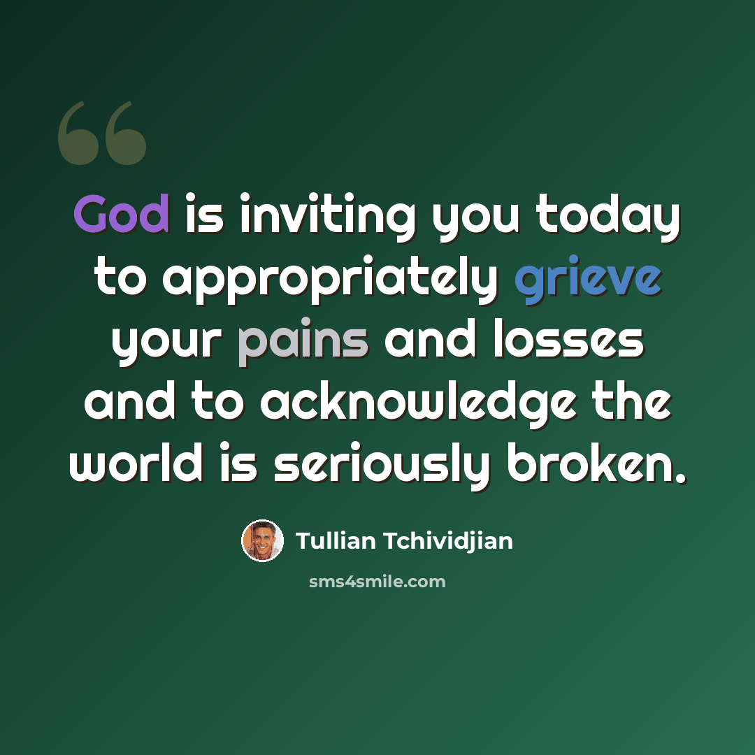 “God is inviting you today to appropriately grieve your pains and losses and to acknowledge the world is seriously broken.” quote by Tullian Tchividjian