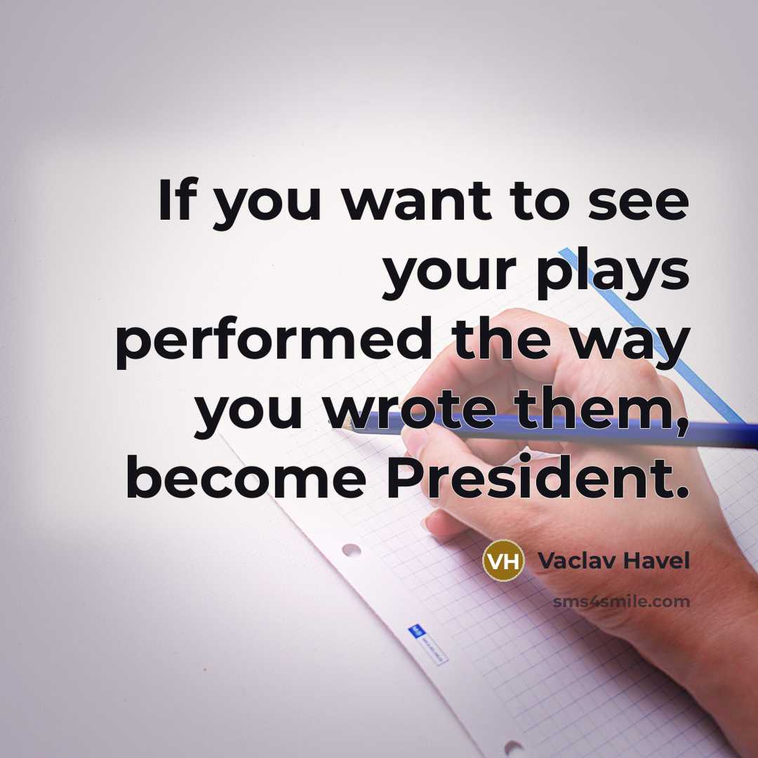 “If you want to see your plays performed the way you wrote them, become President.” quote by Vaclav Havel