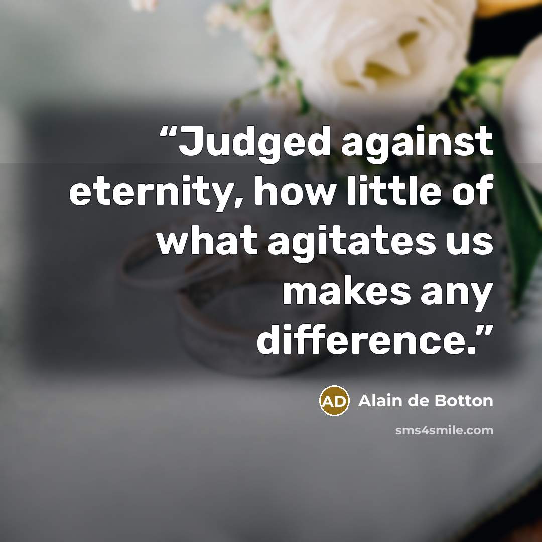 “Judged against eternity, how little of what agitates us makes any difference.” quote by Alain de Botton