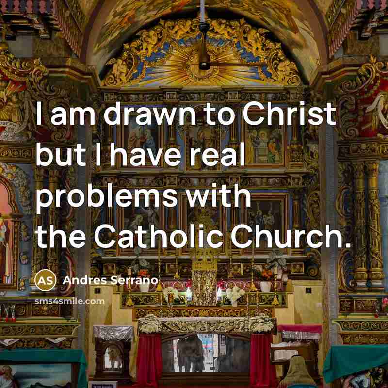“I am drawn to Christ but I have real problems with the Catholic Church.” quote by Andres Serrano