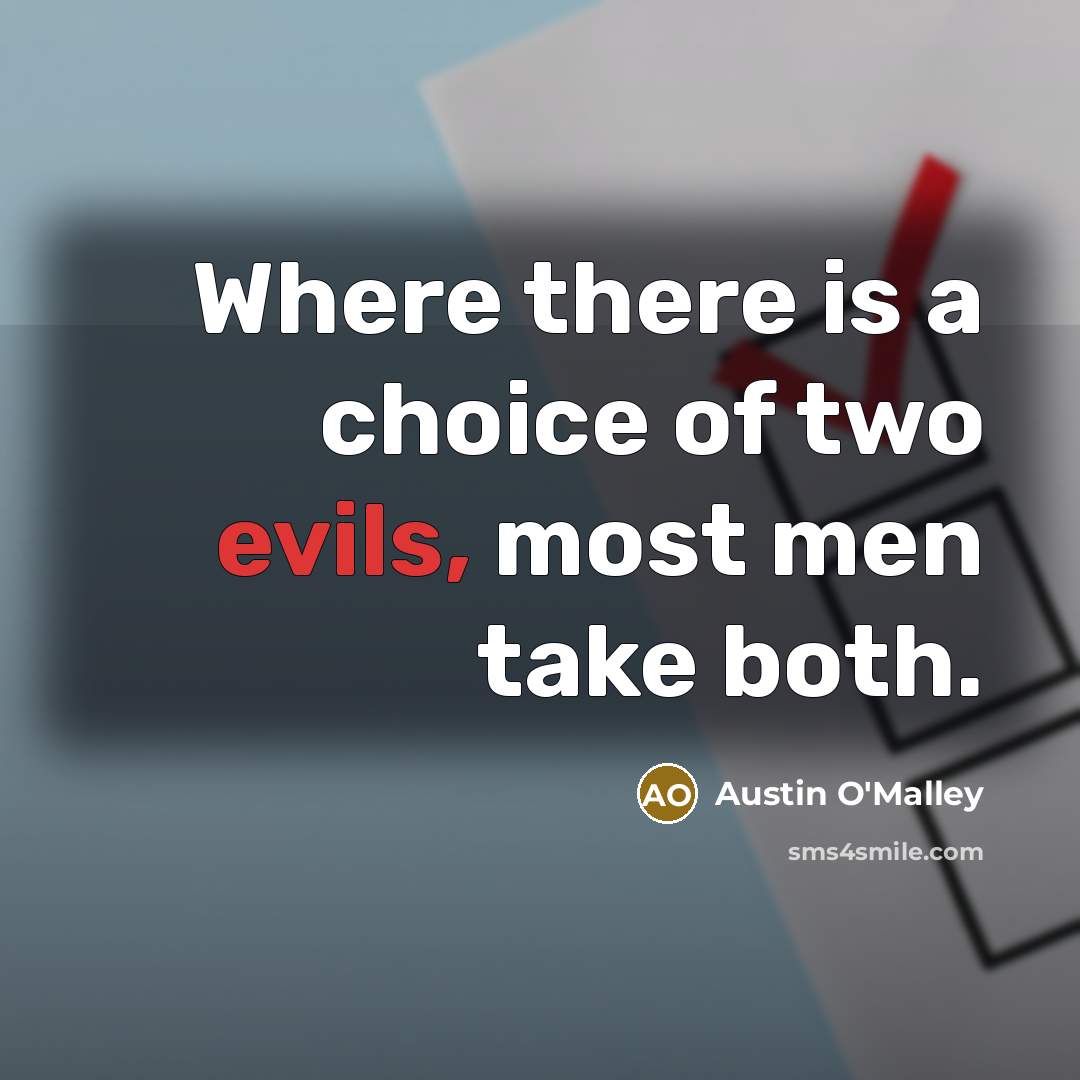 “Where there is a choice of two evils, most men take both.” quote by Austin O'Malley