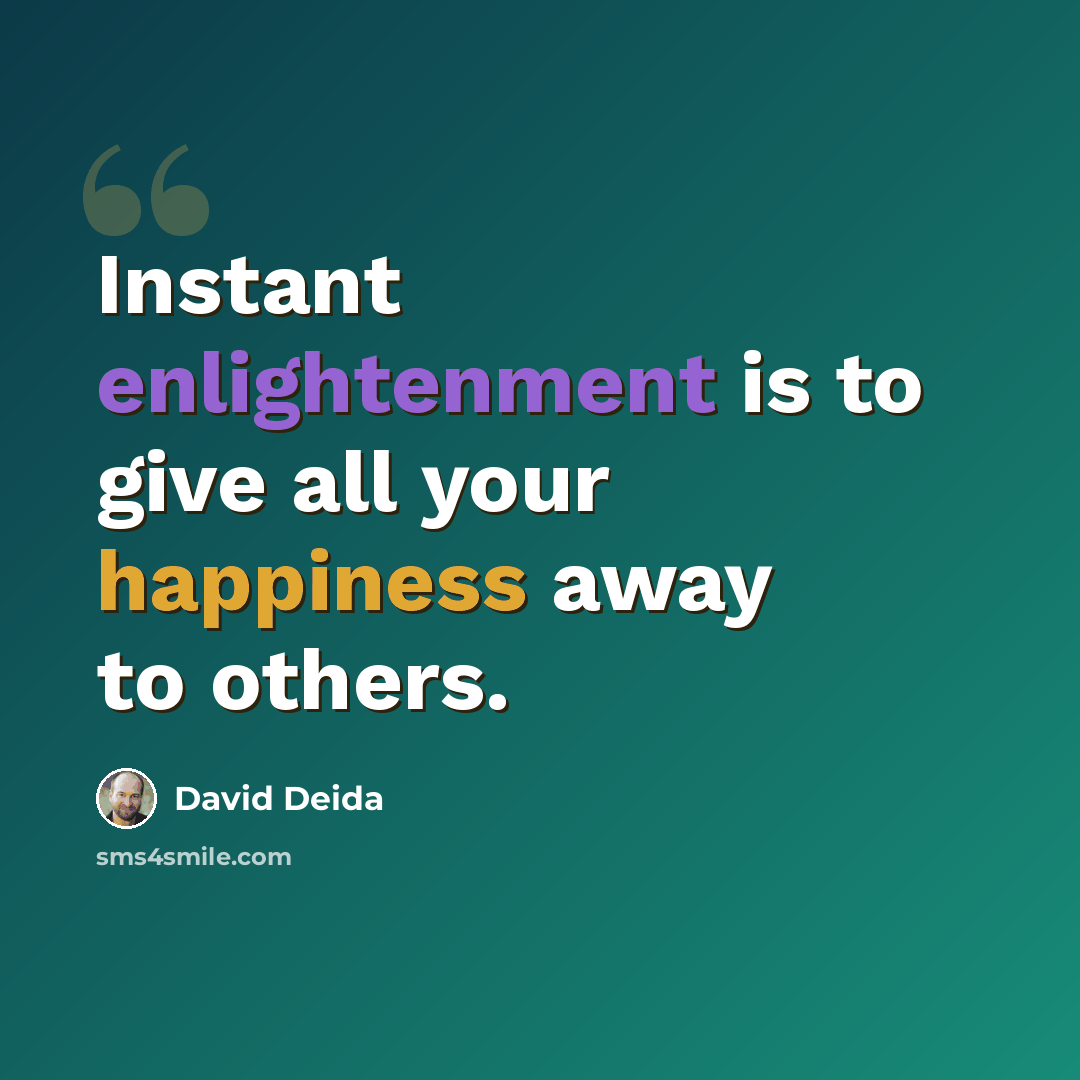 “Instant enlightenment is to give all your happiness away to others.” quote by David Deida