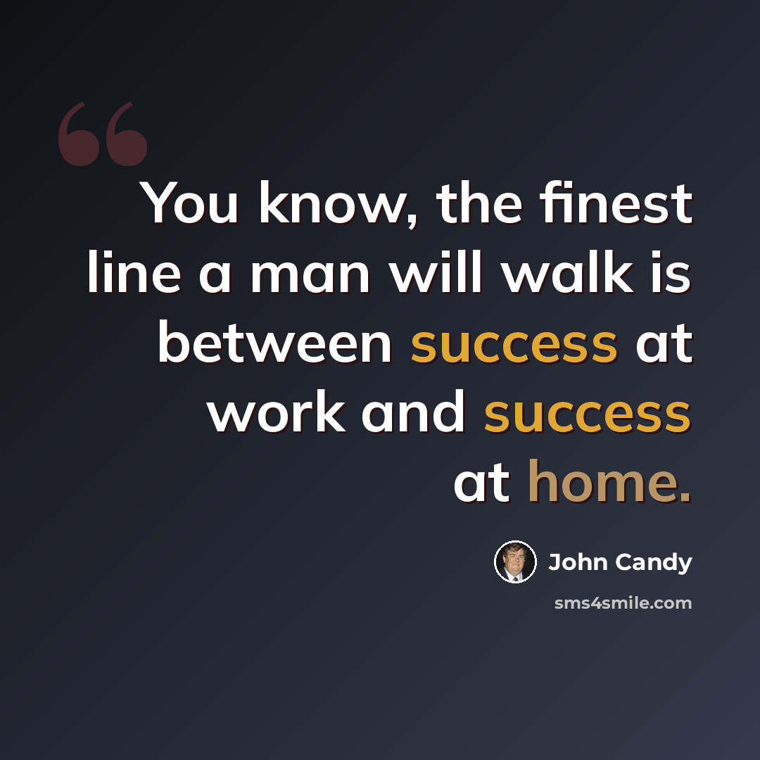 “You know, the finest line a man will walk is between success at work and success at home.” quote by John Candy