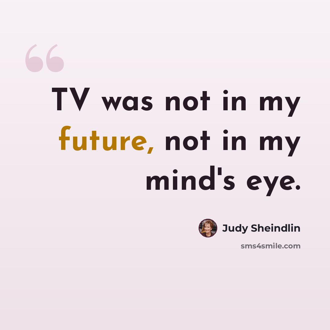 “TV was not in my future, not in my mind's eye.” quote by Judy Sheindlin