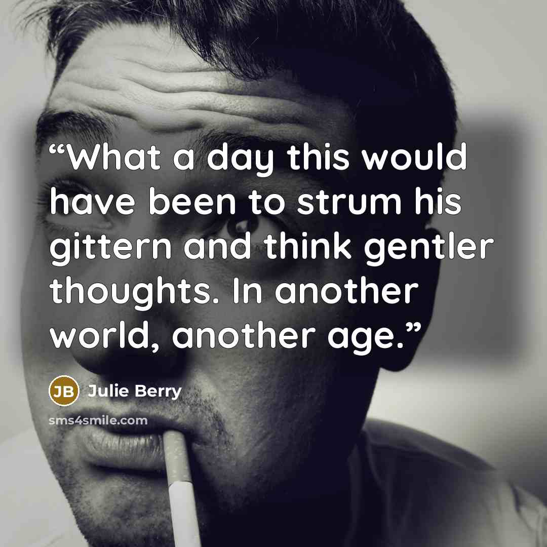 “What a day this would have been to strum his gittern and think gentler thoughts. In another world, another age.” quote by Julie Berry