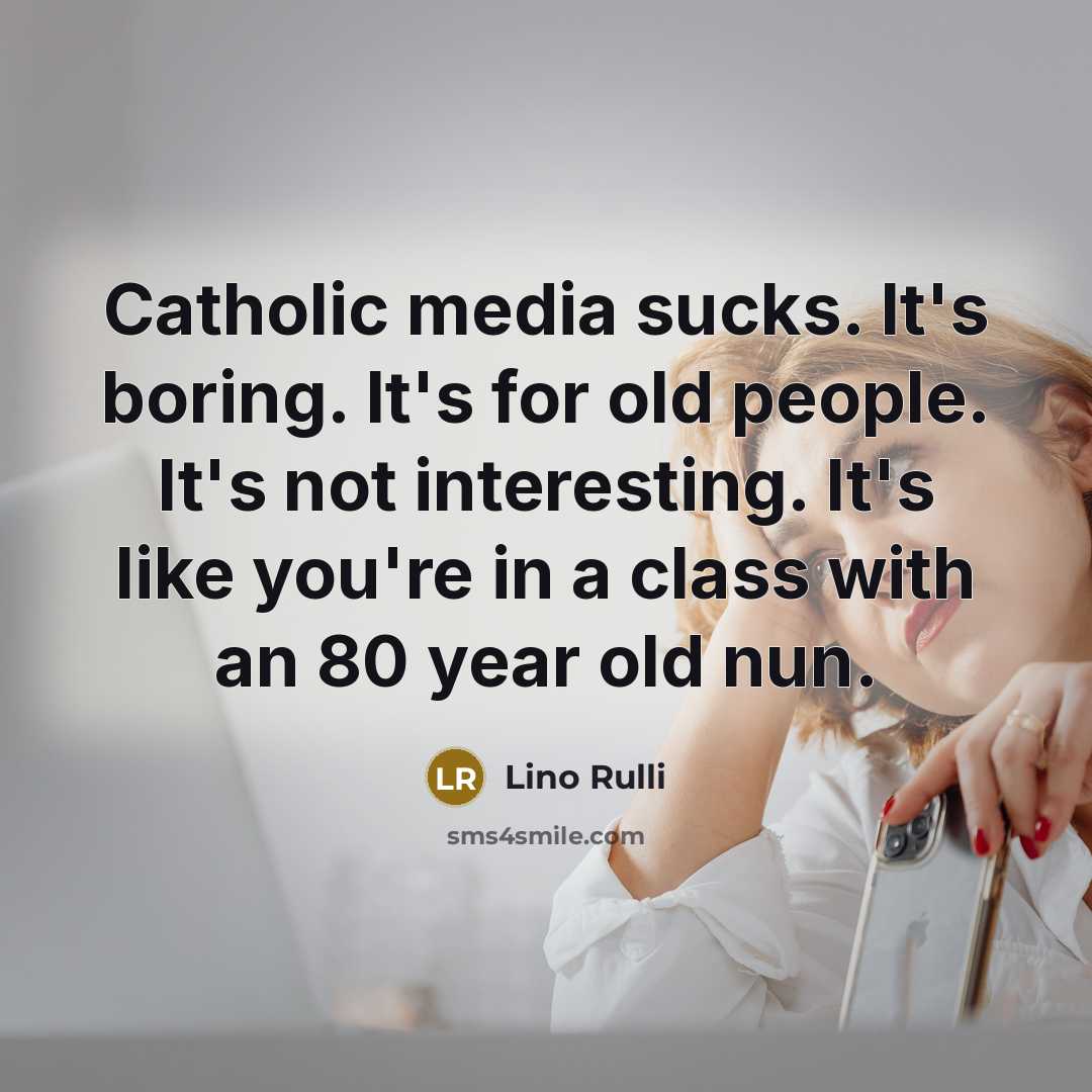 “Catholic media sucks. It's boring. It's for old people. It's not interesting. It's like you're in a class with an 80 year old nun.” quote by Lino Rulli