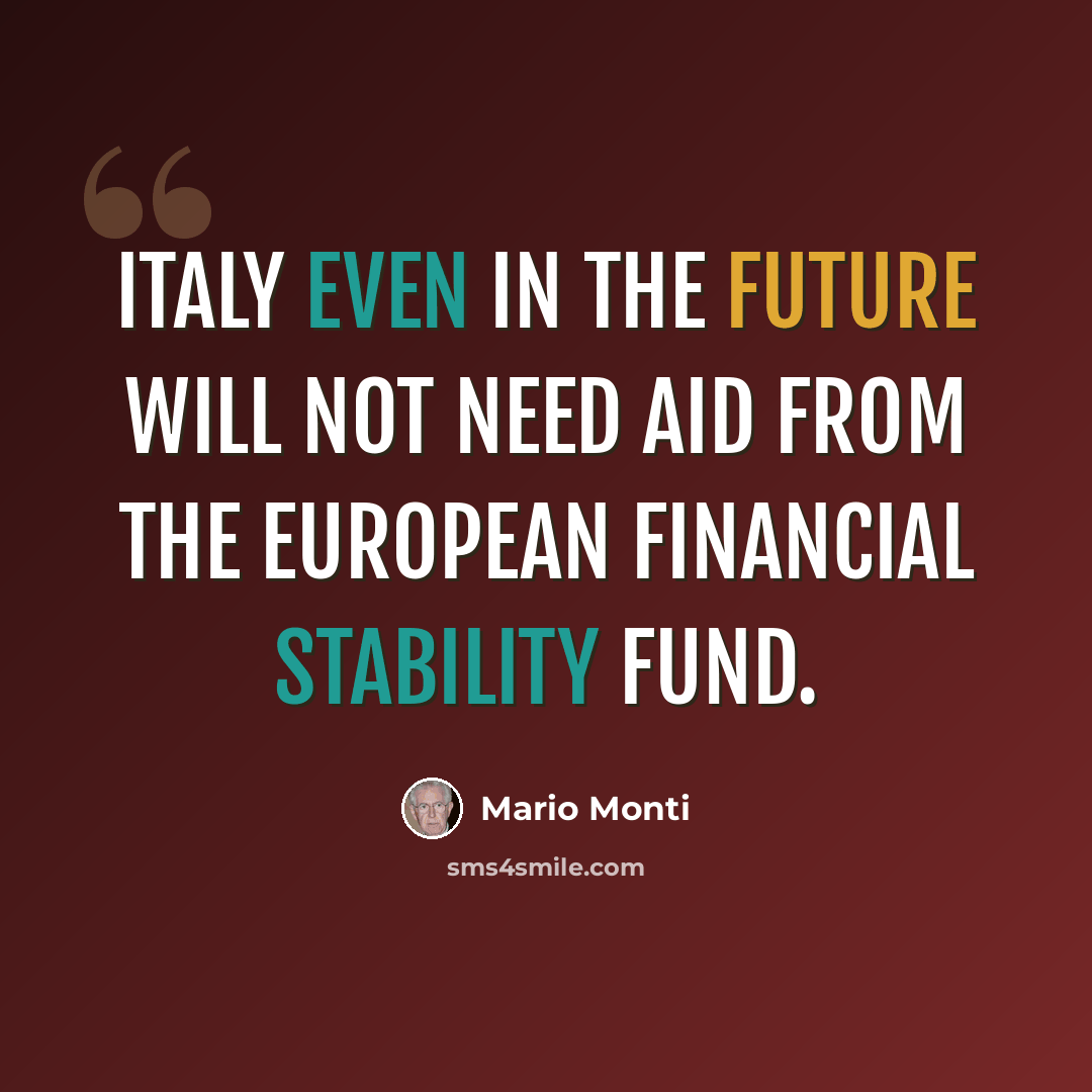 “Italy even in the future will not need aid from the European Financial Stability Fund.” quote by Mario Monti
