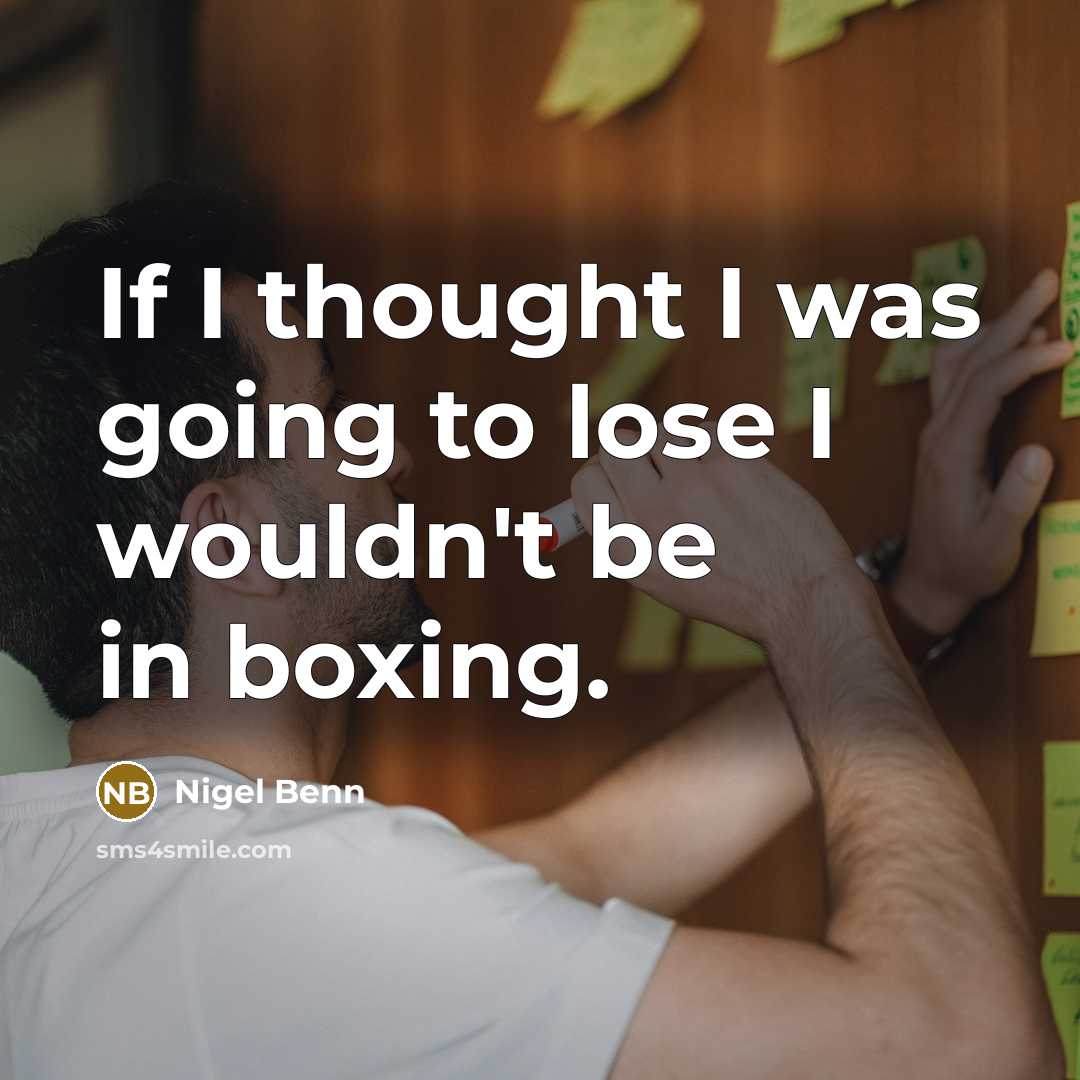 “If I thought I was going to lose I wouldn't be in boxing.” quote by Nigel Benn