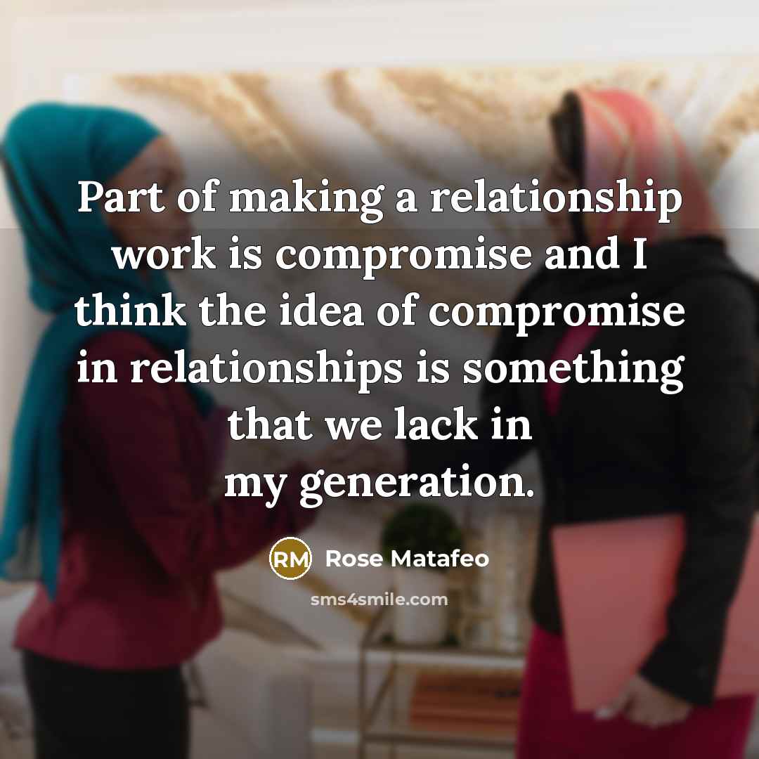 “Part of making a relationship work is compromise and I think the idea of compromise in relationships is something that we lack in my generation.” quote by Rose Matafeo
