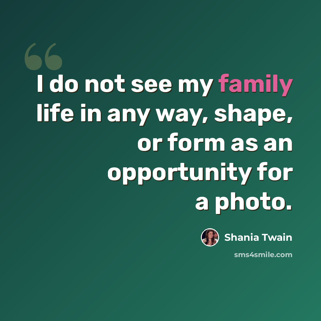 “I do not see my family life in any way, shape, or form as an opportunity for a photo.” quote by Shania Twain