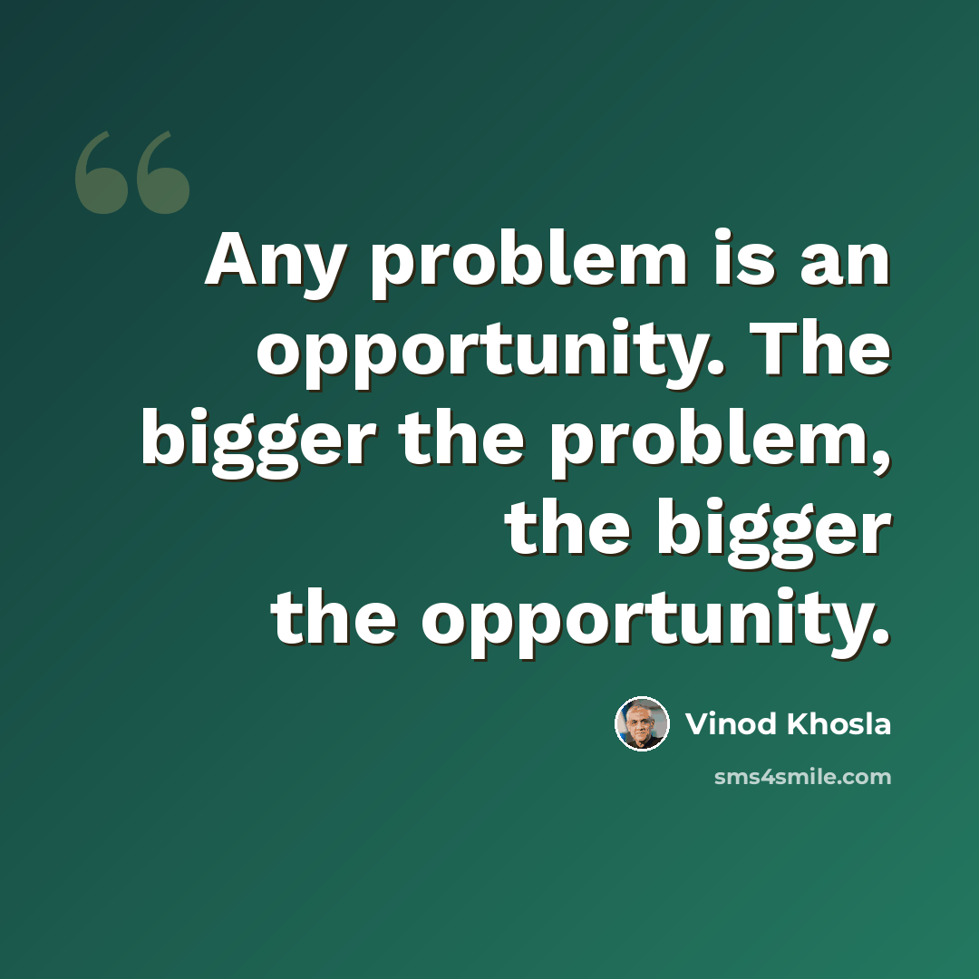 “Any problem is an opportunity. The bigger the problem, the bigger the opportunity.” quote by Vinod Khosla