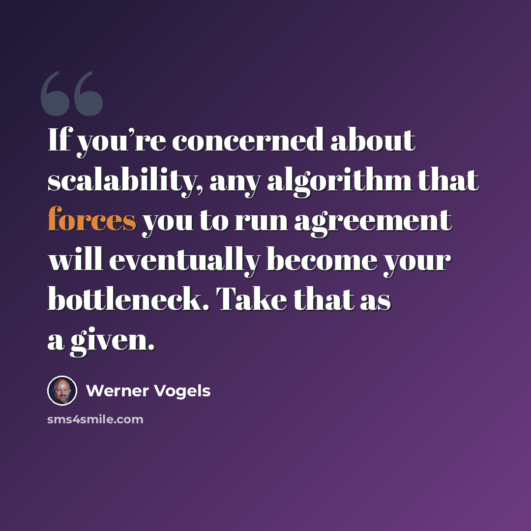 “If you’re concerned about scalability, any algorithm that forces you to run agreement will eventually become your bottleneck. Take that as a given.” quote by Werner Vogels
