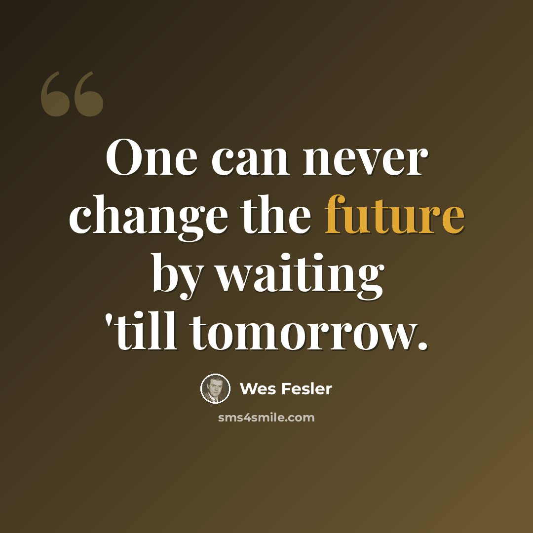 “One can never change the future by waiting 'till tomorrow.” quote by Wes Fesler