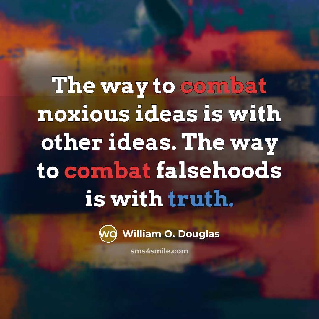 “The way to combat noxious ideas is with other ideas. The way to combat falsehoods is with truth.” quote by William O. Douglas