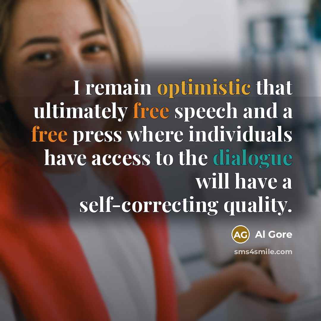 “I remain optimistic that ultimately free speech and a free press where individuals have access to the dialogue will have a self-correcting quality.” quote by Al Gore
