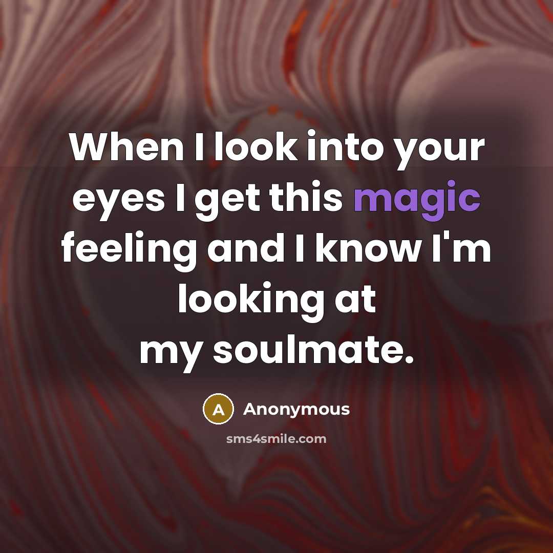 “When I look into your eyes I get this magic feeling and I know I'm looking at my soulmate.” quote by Anonymous