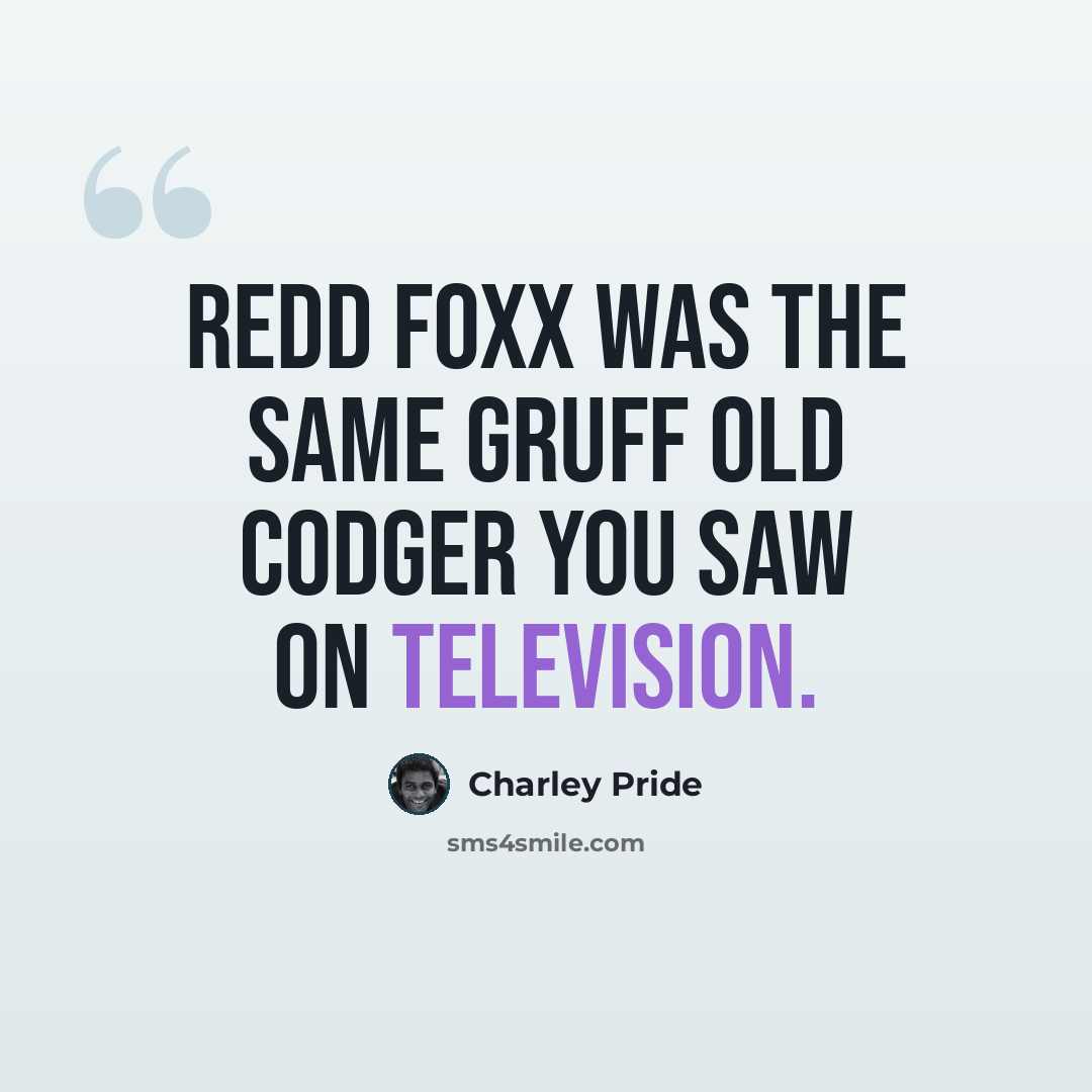 “Redd Foxx was the same gruff old codger you saw on television.” quote by Charley Pride