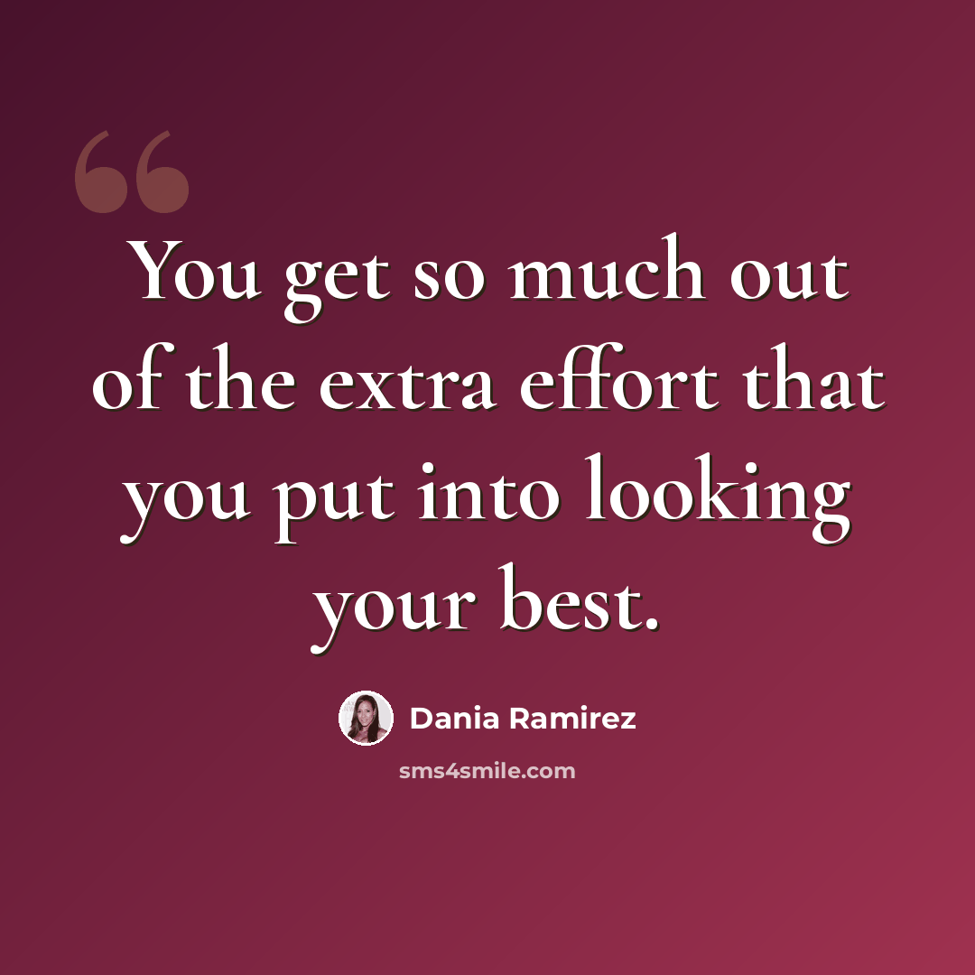 “You get so much out of the extra effort that you put into looking your best.” quote by Dania Ramirez