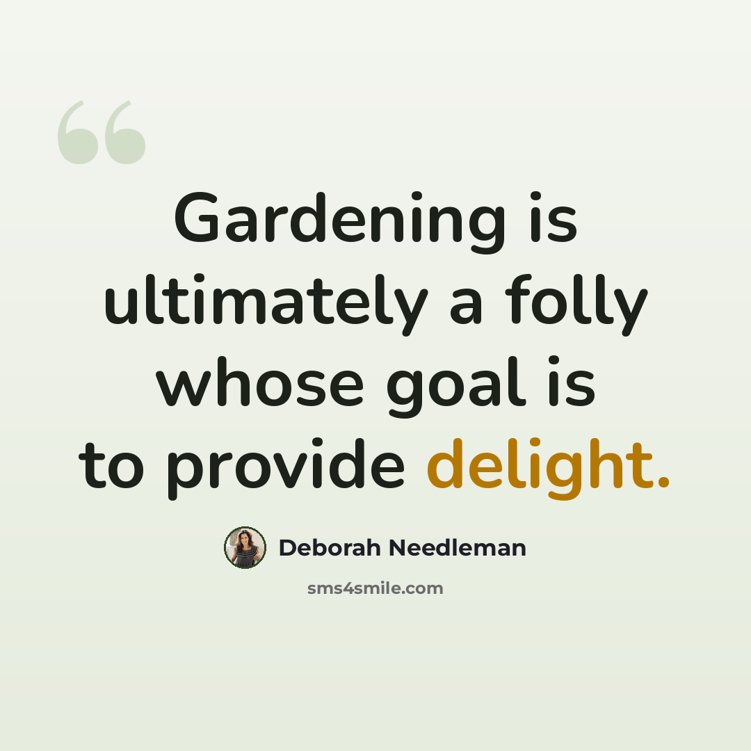 “Gardening is ultimately a folly whose goal is to provide delight.” quote by Deborah Needleman