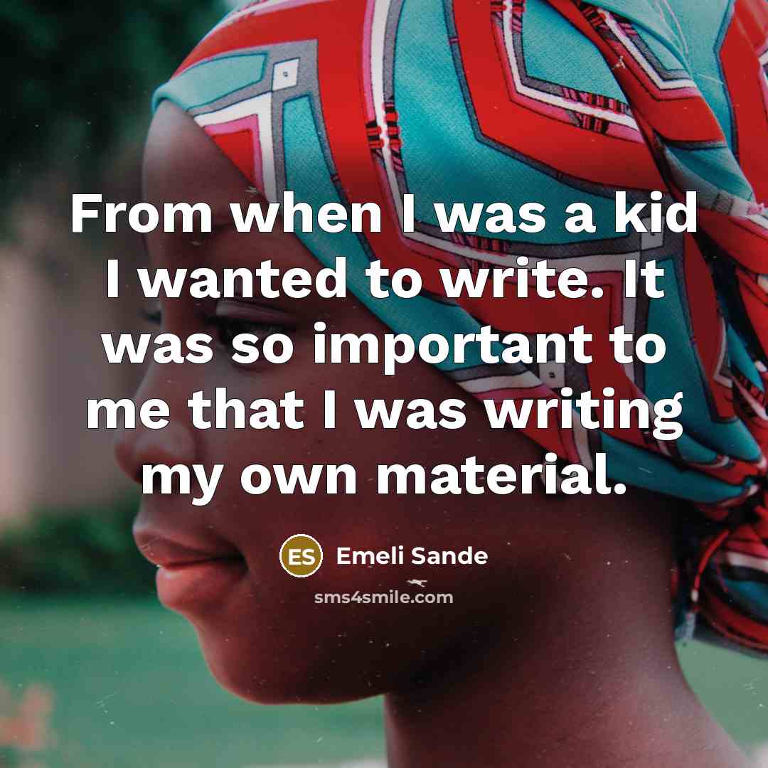 “From when I was a kid I wanted to write. It was so important to me that I was writing my own material.” quote by Emeli Sande