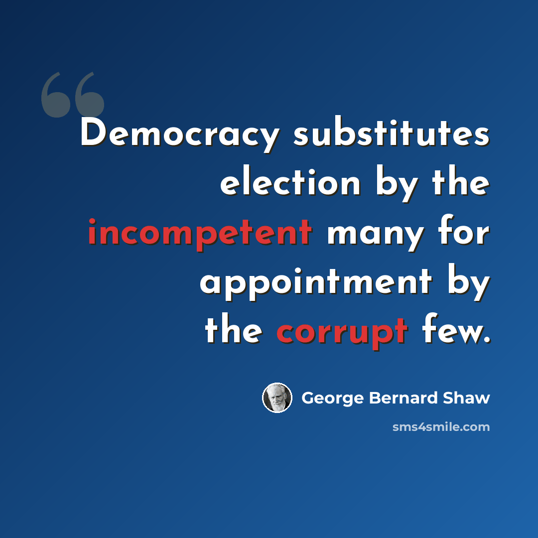 “Democracy substitutes election by the incompetent many for appointment by the corrupt few.” quote by George Bernard Shaw