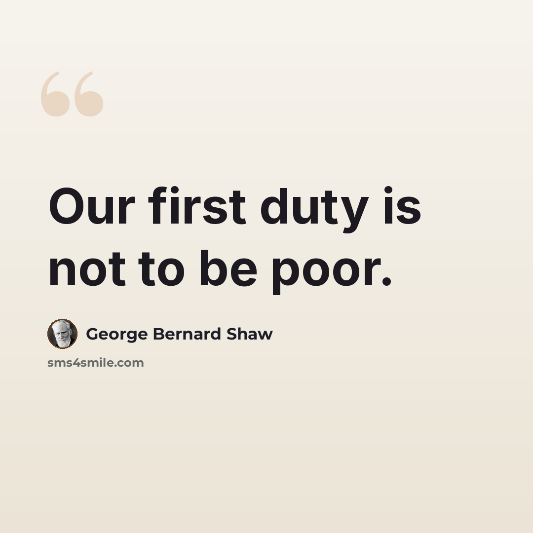 “Our first duty is not to be poor.” quote by George Bernard Shaw