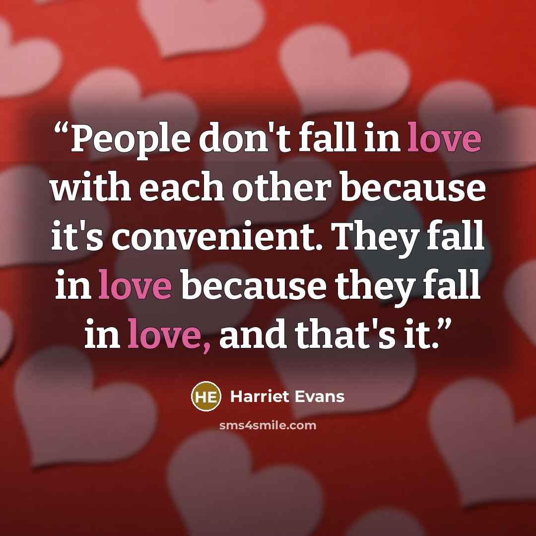 “People don't fall in love with each other because it's convenient. They fall in love because they fall in love, and that's it.” quote by Harriet Evans