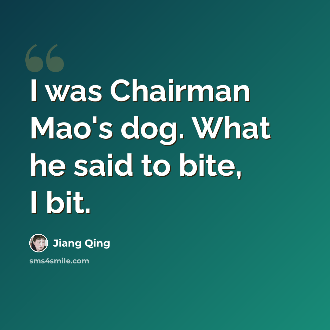 “I was Chairman Mao's dog. What he said to bite, I bit.” quote by Jiang Qing