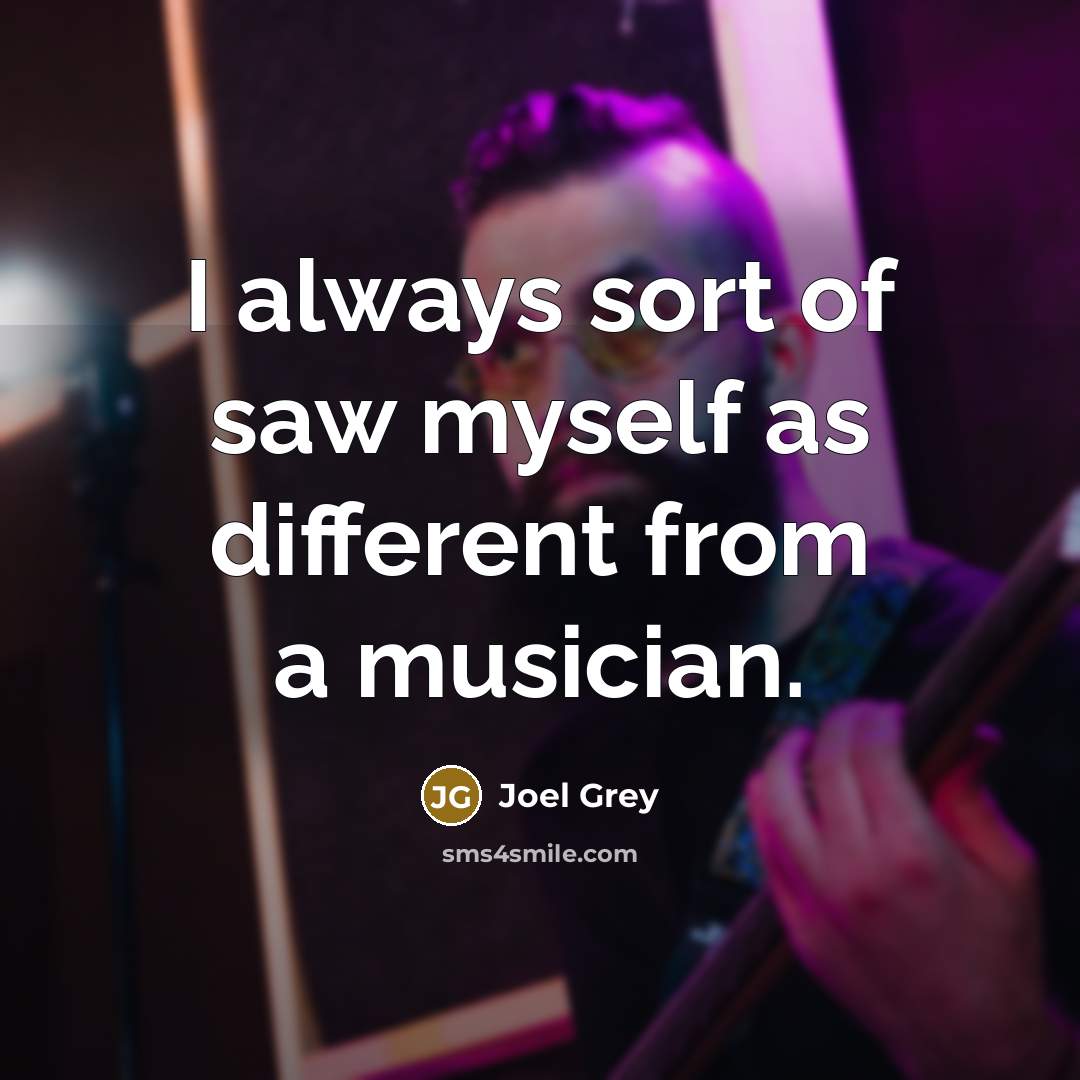 “I always sort of saw myself as different from a musician.” quote by Joel Grey