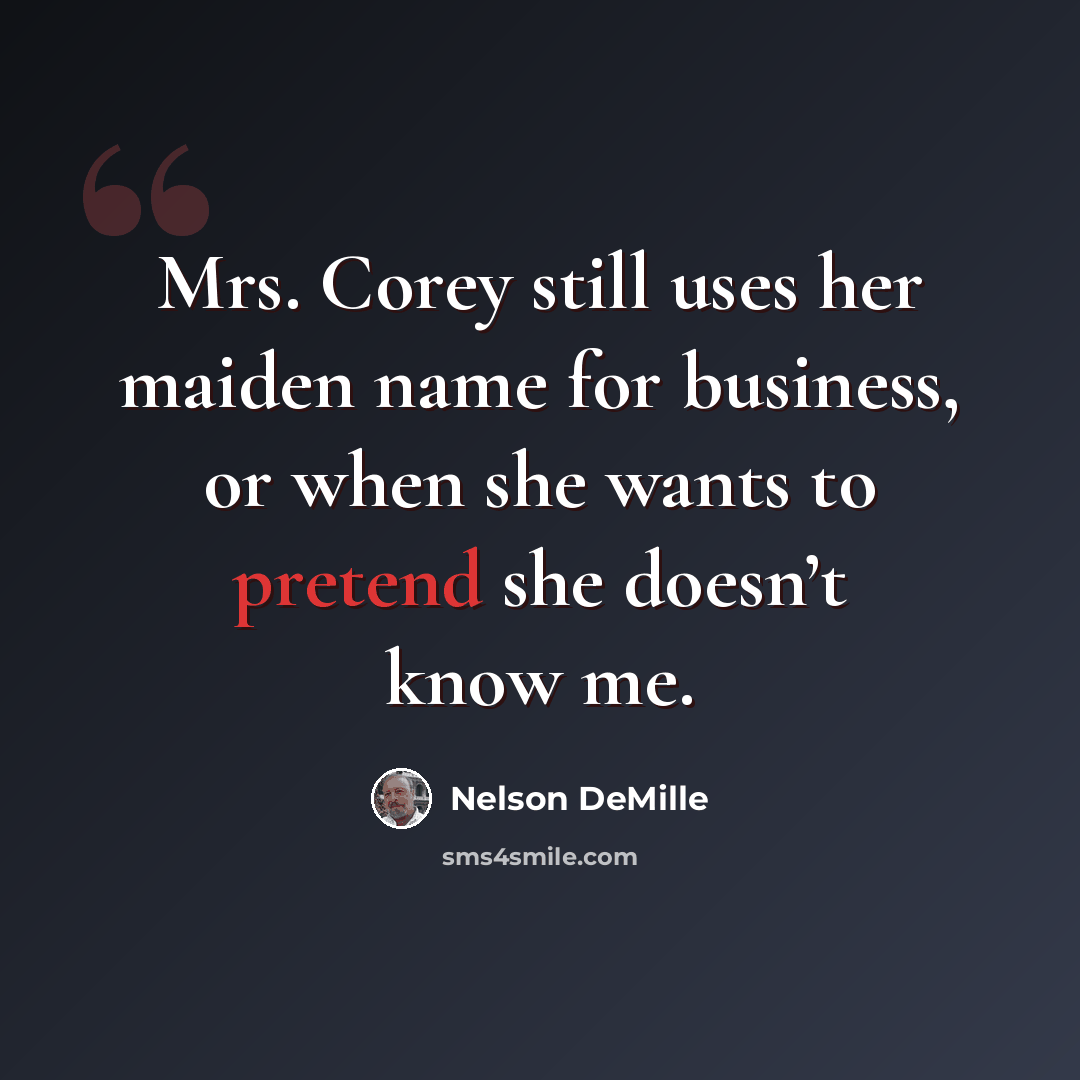 “Mrs. Corey still uses her maiden name for business, or when she wants to pretend she doesn’t know me.” quote by Nelson DeMille
