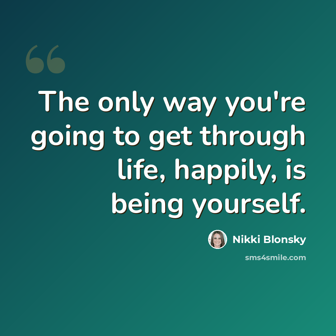 “The only way you're going to get through life, happily, is being yourself.” quote by Nikki Blonsky