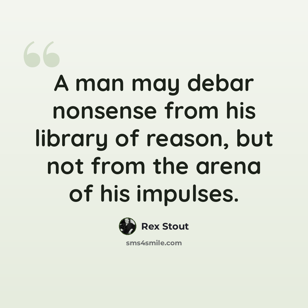 “A man may debar nonsense from his library of reason, but not from the arena of his impulses.” quote by Rex Stout
