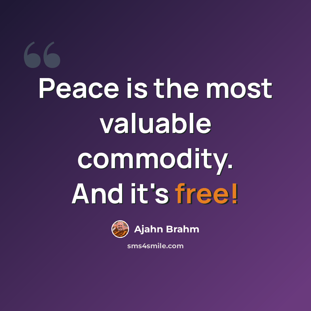 “Peace is the most valuable commodity. And it's free!” quote by Ajahn Brahm