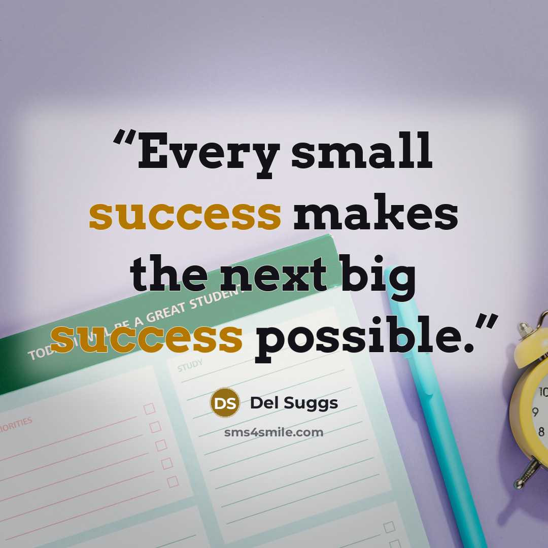 “Every small success makes the next big success possible.” quote by Del Suggs