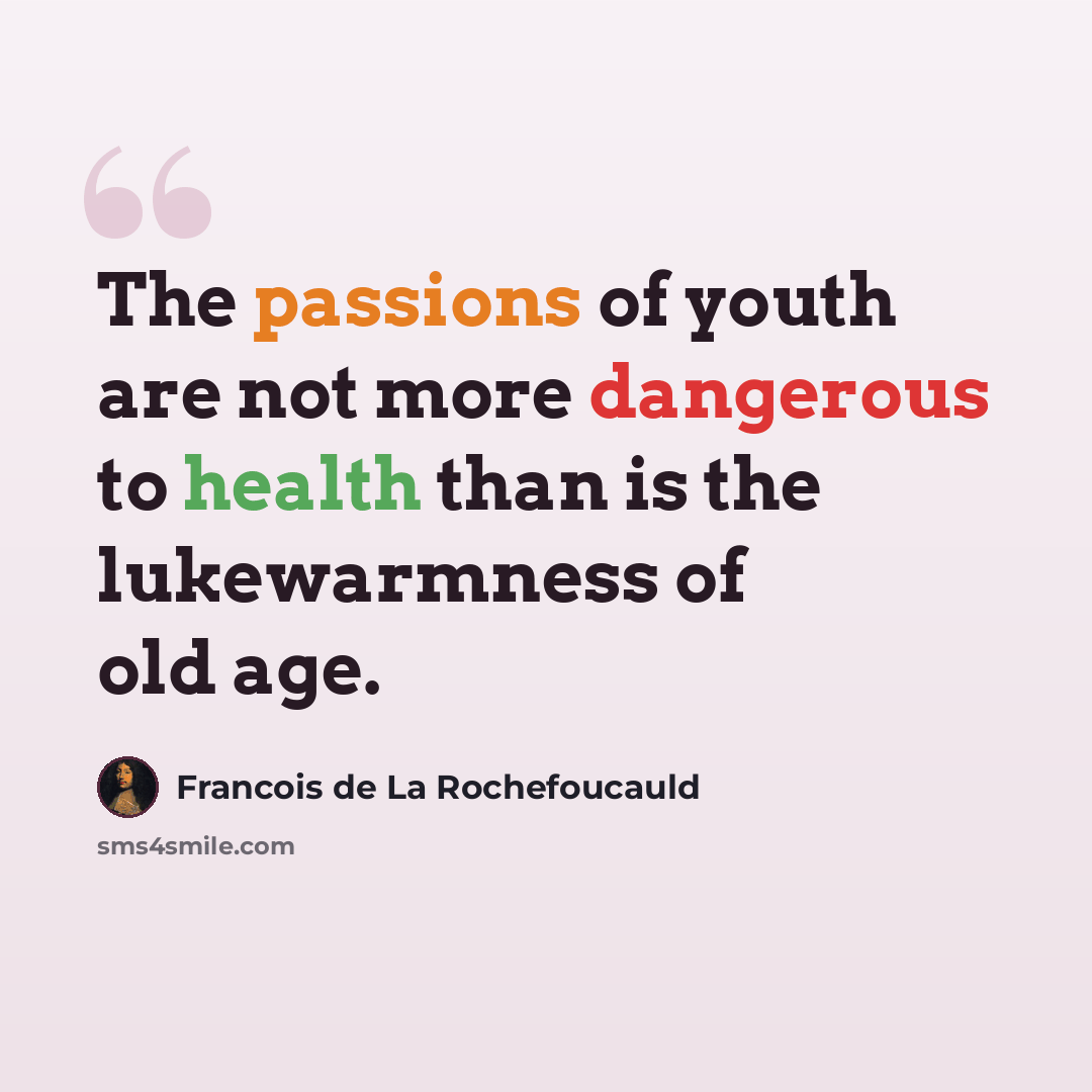 “The passions of youth are not more dangerous to health than is the lukewarmness of old age.” quote by Francois de La Rochefoucauld