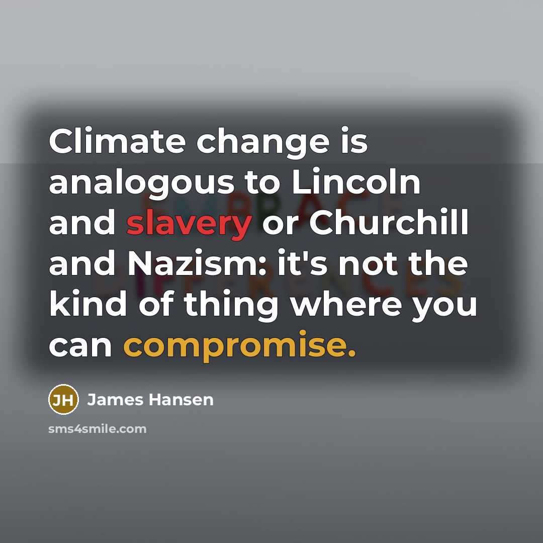 “Climate change is analogous to Lincoln and slavery or Churchill and Nazism: it's not the kind of thing where you can compromise.” quote by James Hansen