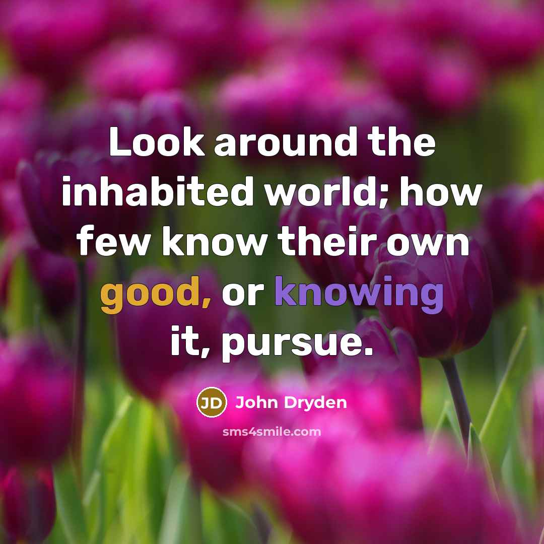 “Look around the inhabited world; how few know their own good, or knowing it, pursue.” quote by John Dryden