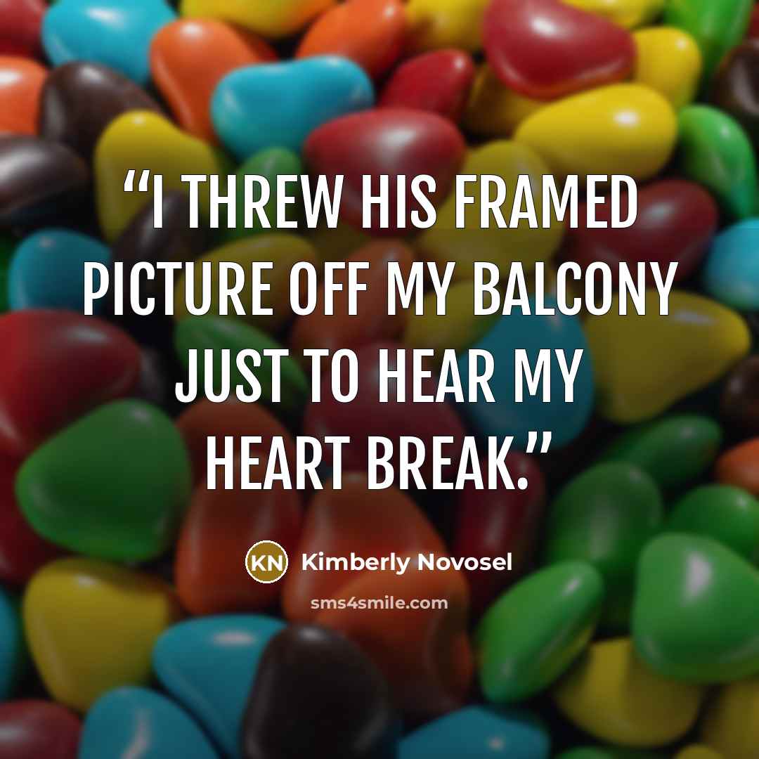 “I threw his framed picture off my balcony just to hear my heart break.” quote by Kimberly Novosel