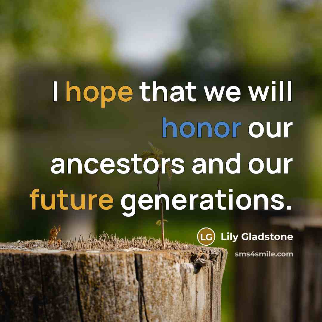 “I hope that we will honor our ancestors and our future generations.” quote by Lily Gladstone
