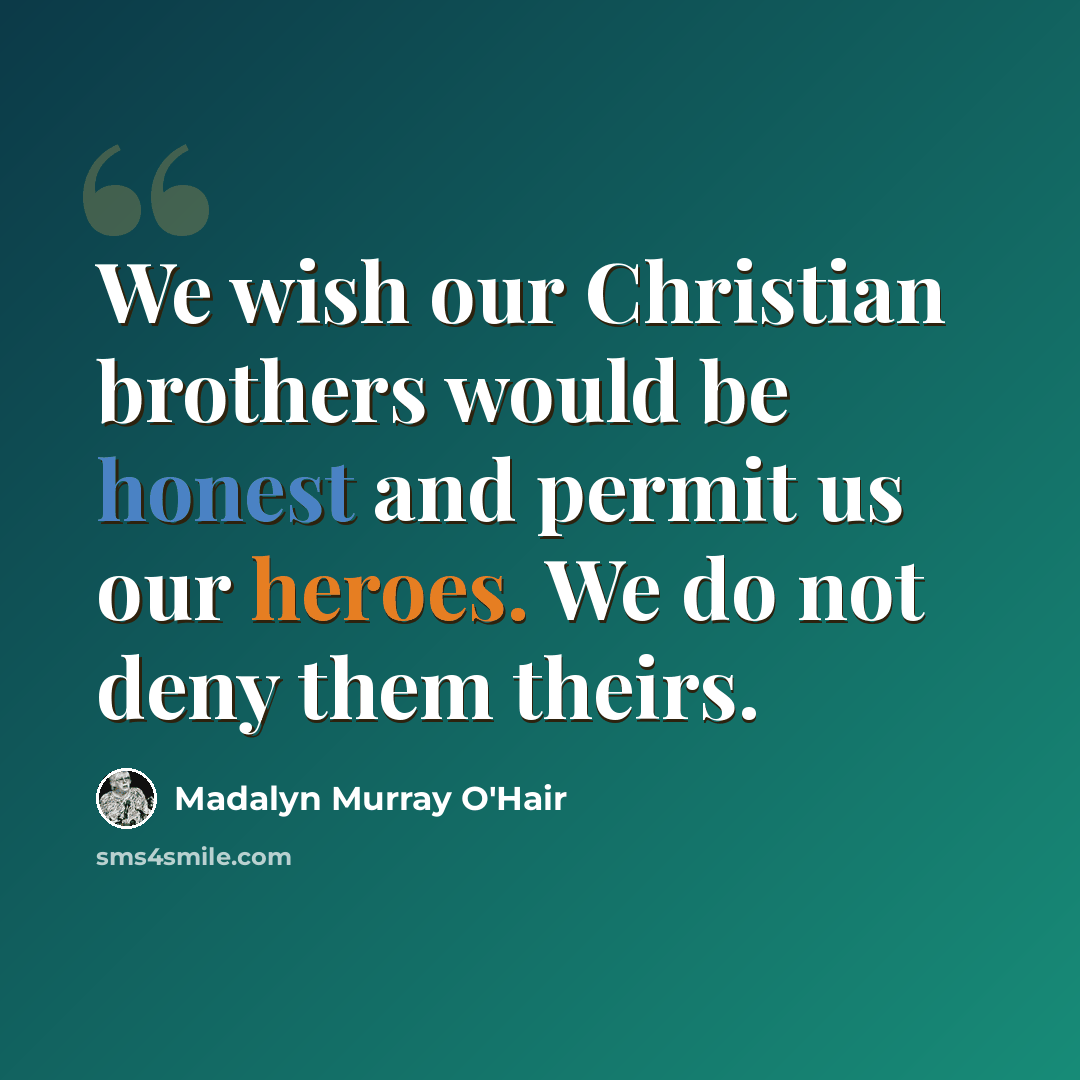 “We wish our Christian brothers would be honest and permit us our heroes. We do not deny them theirs.” quote by Madalyn Murray O'Hair