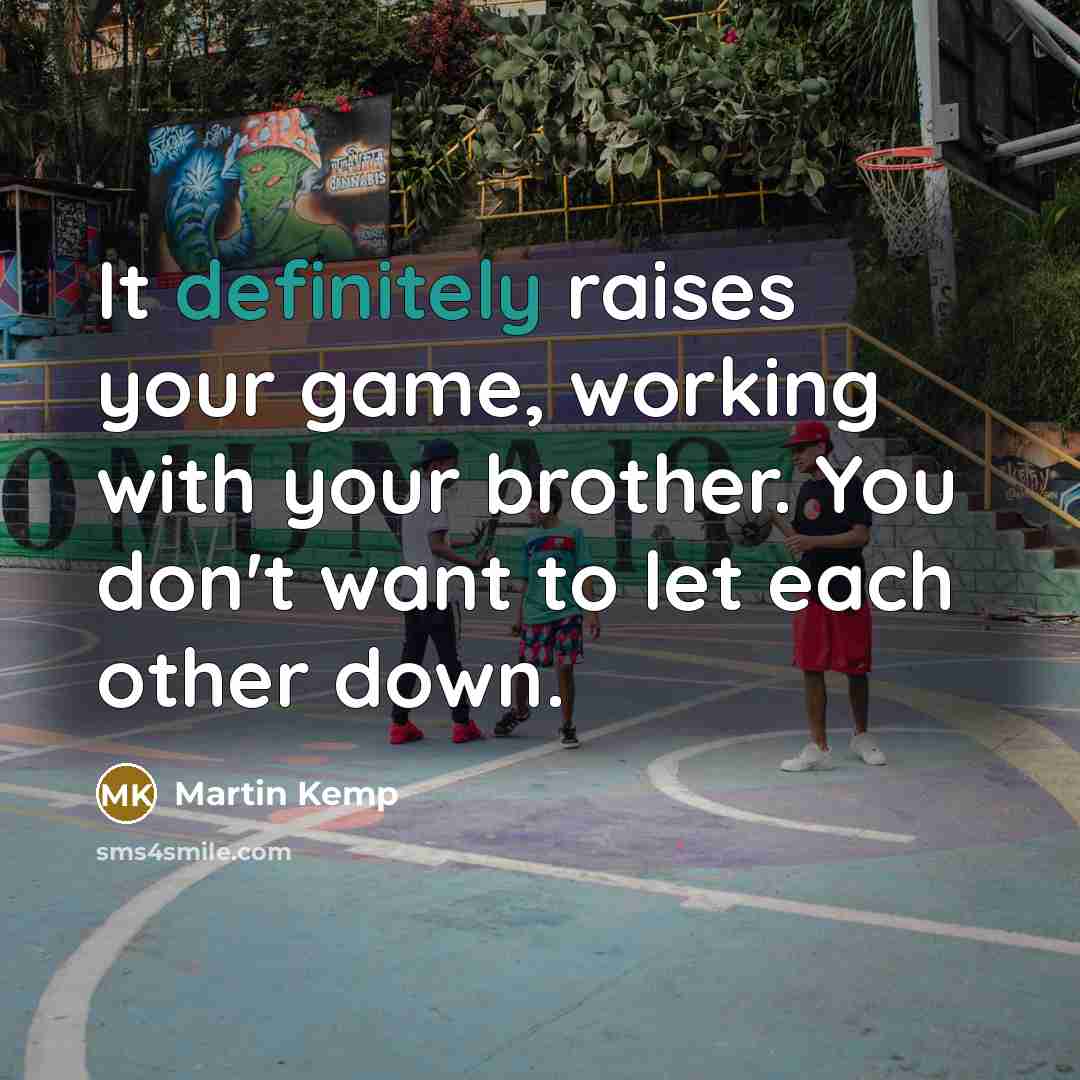 “It definitely raises your game, working with your brother. You don't want to let each other down.” quote by Martin Kemp