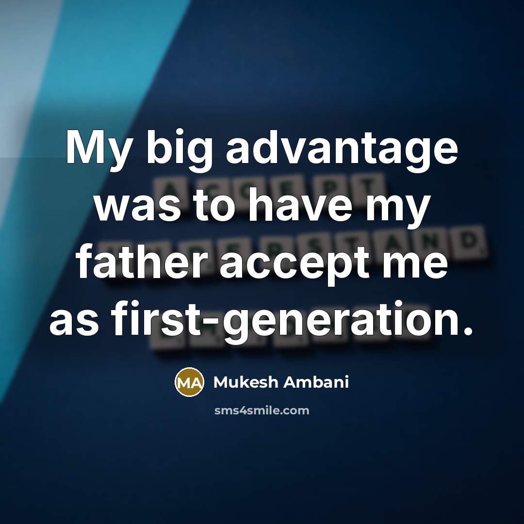 “My big advantage was to have my father accept me as first-generation.” quote by Mukesh Ambani