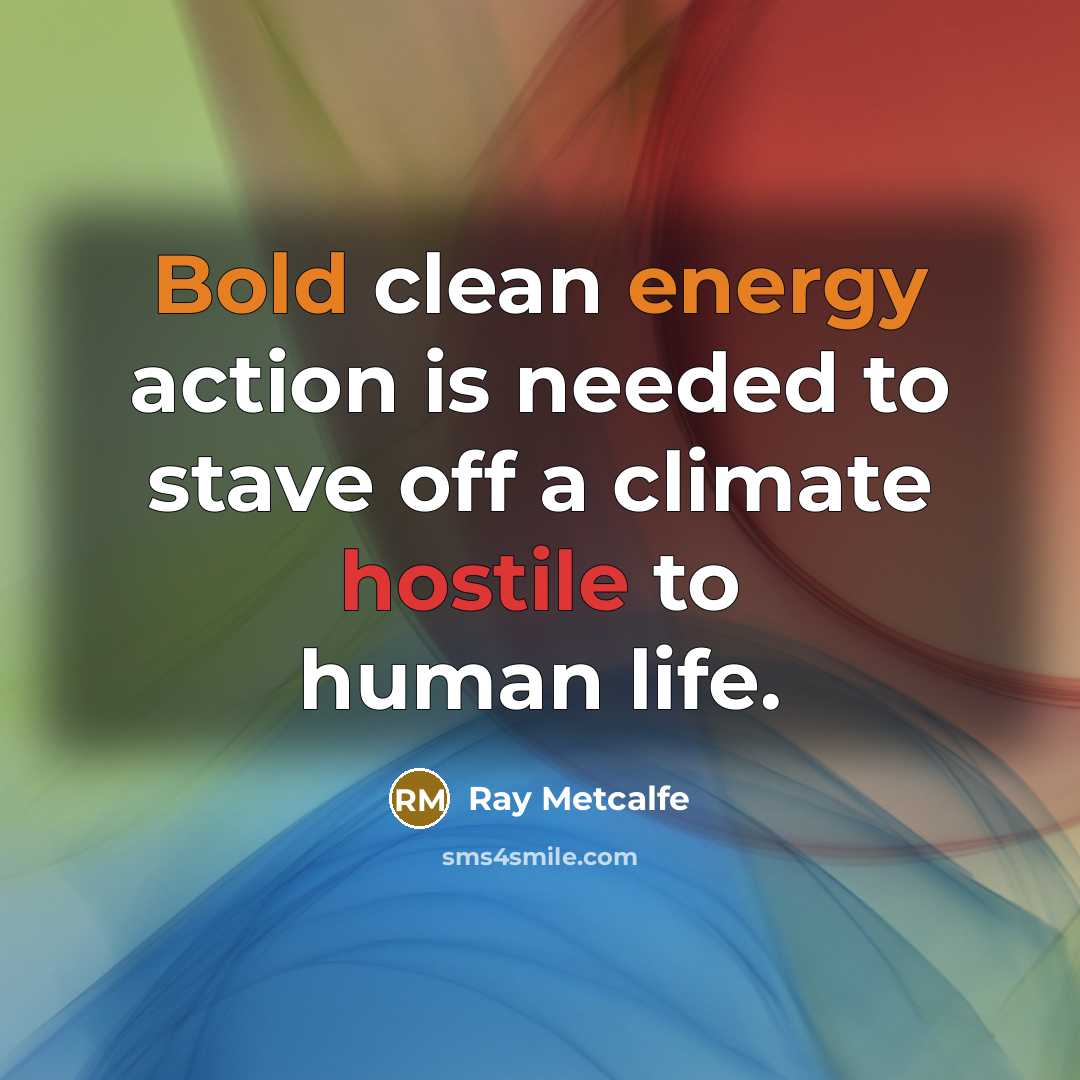 “Bold clean energy action is needed to stave off a climate hostile to human life.” quote by Ray Metcalfe