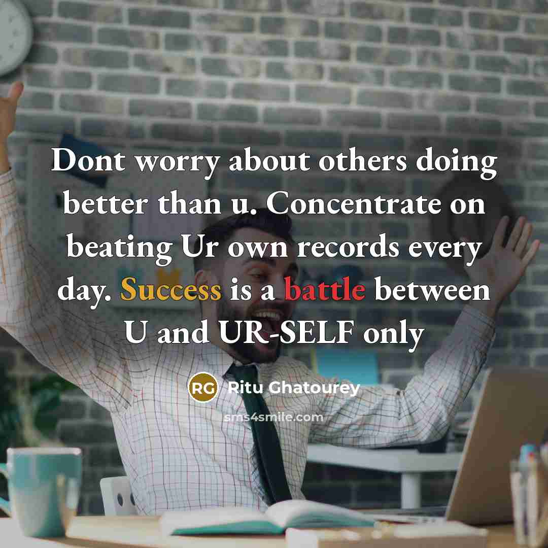 “Dont worry about others doing better than u. Concentrate on beating Ur own records every day. Success is a battle between U and UR-SELF only” quote by Ritu Ghatourey