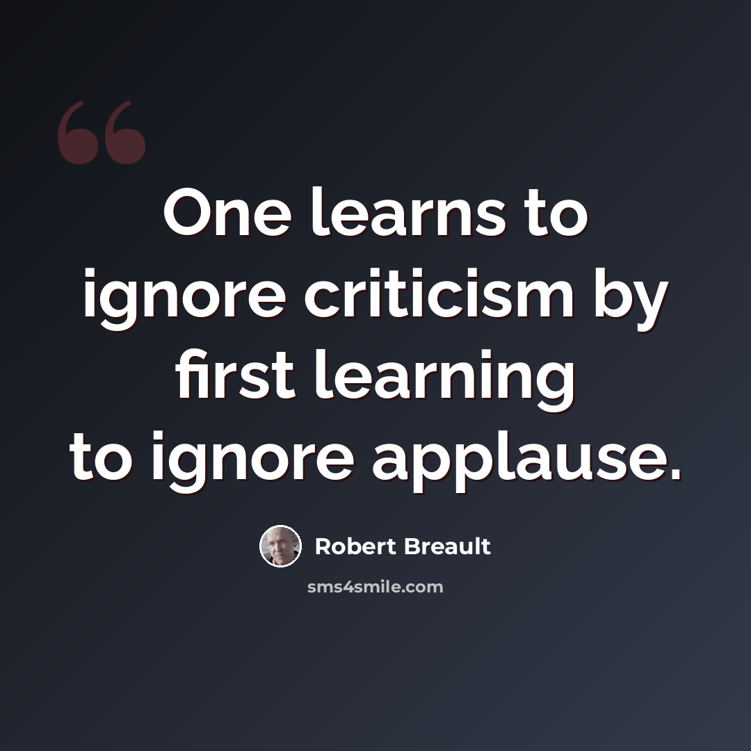 “One learns to ignore criticism by first learning to ignore applause.” quote by Robert Breault