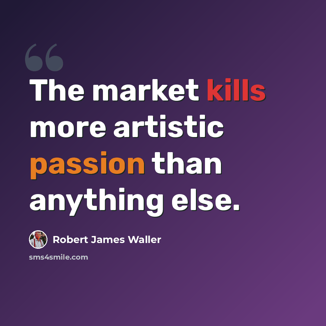 “The market kills more artistic passion than anything else.” quote by Robert James Waller
