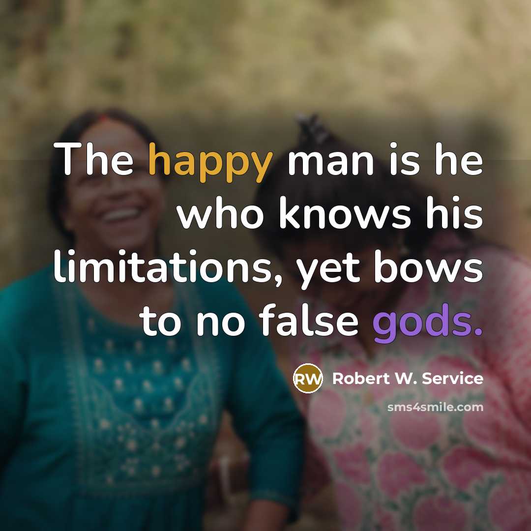 “The happy man is he who knows his limitations, yet bows to no false gods.” quote by Robert W. Service