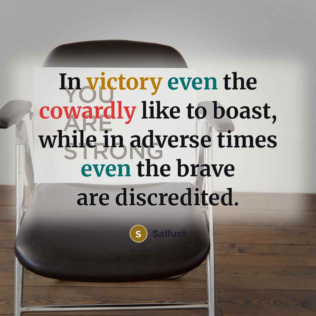 “In victory even the cowardly like to boast, while in adverse times even the brave are discredited.” quote by Sallust